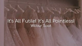 It's All Futile! It's All Pointless! - Wilbur Soot (lyrics)