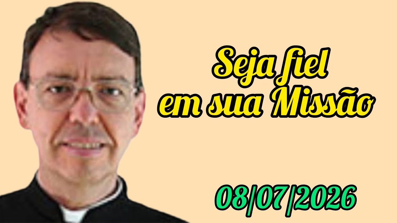 Seja fiel em sua Missão - Padre Luiz Carlos Lodi da Cruz - 08/07/2026