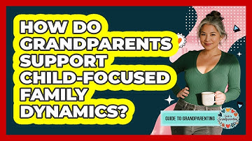 How Do Grandparents Support Child-Focused Family Dynamics?