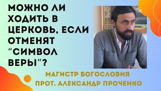 ЧТО ДЕЛАТЬ, ЕСЛИ ОТМЕНЯТ "СИМВОЛ ВЕРЫ" - можно ли ходить тогда в церковь? Прот. Ал. Проченко