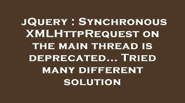 jQuery : Synchronous XMLHttpRequest on the main thread is deprecated... Tried many different solutio