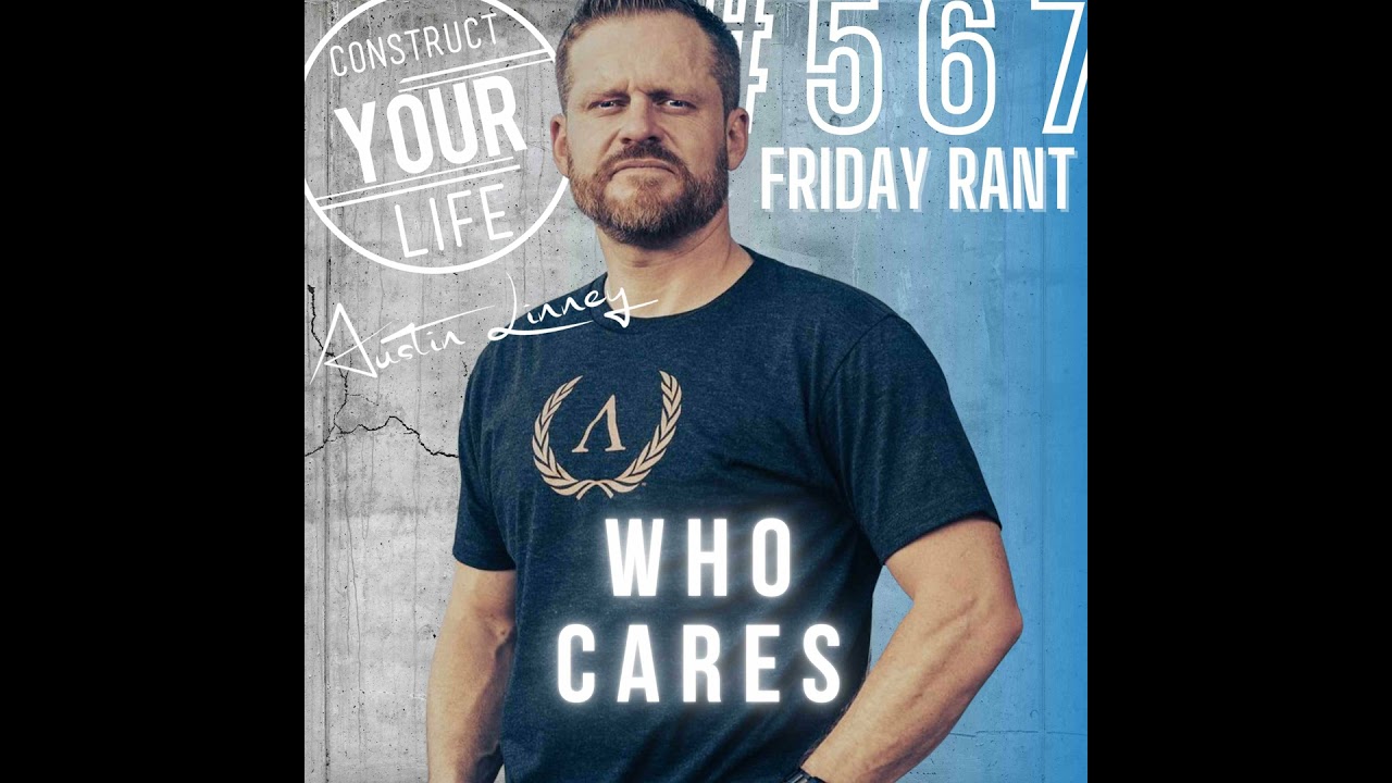 Who cares | Friday rant with Austin Linney | Construct your Life 