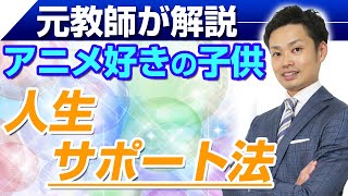 【アニメ好きの子供】将来の仕事や人生のサポート法【元中学校教師道山ケイ】