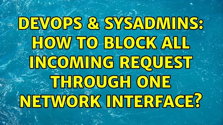 DevOps & SysAdmins: How to block all incoming request through one network interface?