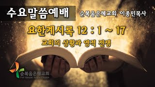 20201014 순복음은혜교회 수요예배 / 요한계시록 12:1-17 / 교회의 상황과 영적 전쟁 / 이종민목사