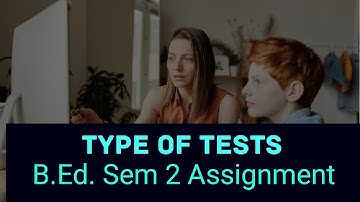 B.Ed. SEM 2 ASSIGNMENT|| TYPE OF TESTS || COURSE - IX(1.2.9) 1st Half