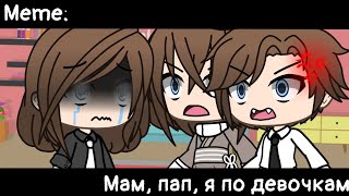 [🥀Мам, пап, я по девочкам🥀][🔥Meme🔥][✨Gacha club✨]