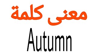 معنى كلمة Autumn | الصحيح لكلمة Autumn | المعنى العربي ل Autumn | كيف تكتب كلمة Autumn
