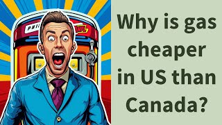 Why is gas cheaper in US than Canada?