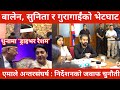 Balen News | बालेन, सुनिता र गुरागाईंको भेटघाट फुक्यो, मन फुकेन | एमाले अन्तरसंघर्ष | ‘ड्राइभर रेशम’