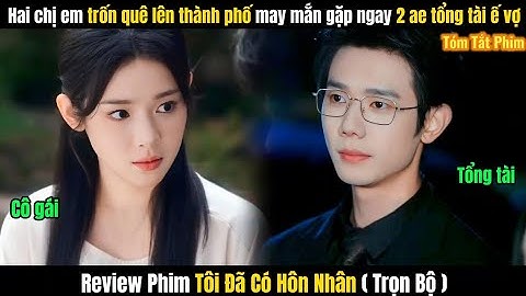 Review Phim Tôi Đã Có Hôn Nhân ( 1 Cuộc Hôn Nhân ) FULL | Hai Chị Em Trốn Lên Thành Phố