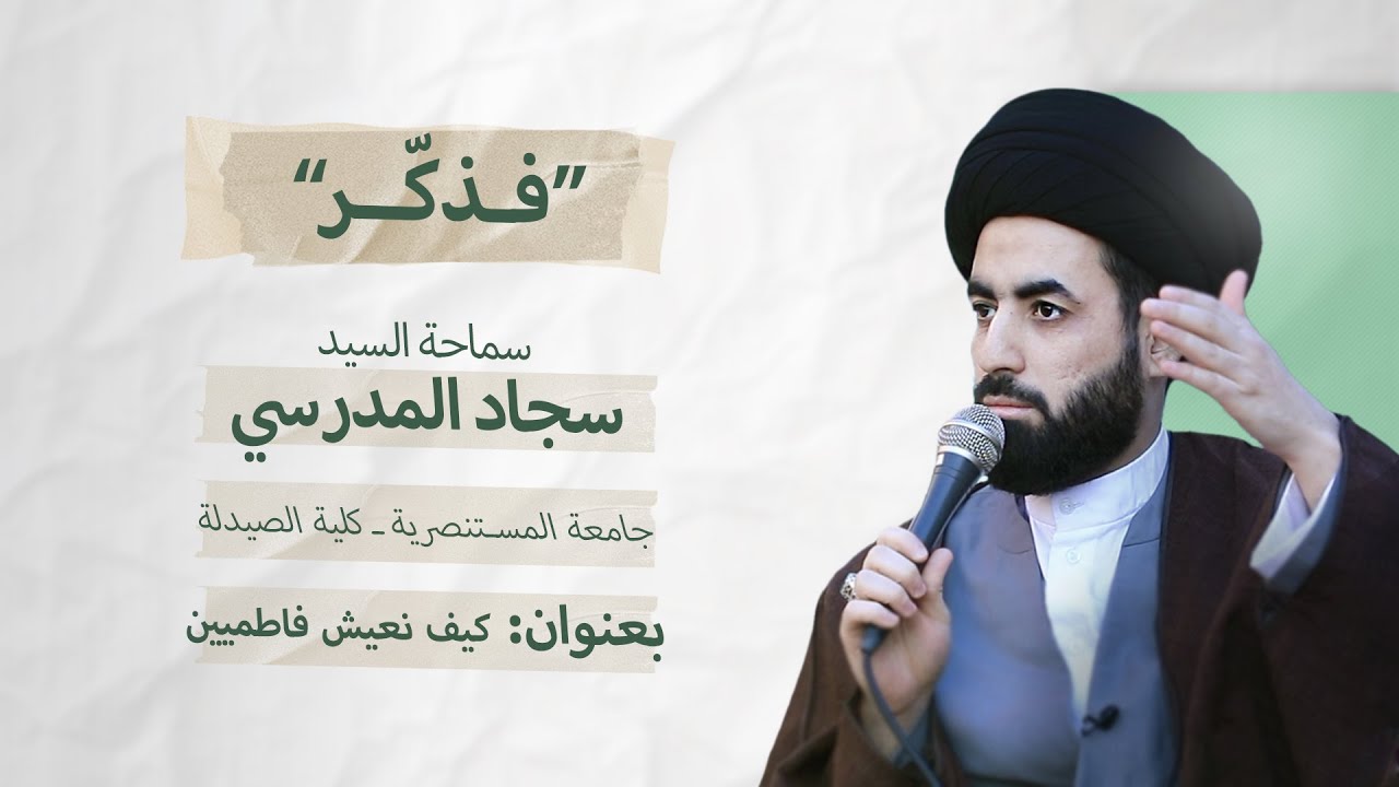 فذكر ــ كيف نعيش فاطميين ــ سماحة السيد سجاد المدرسي ــ جامعة المستنصرية ــ كلية الصيدلة