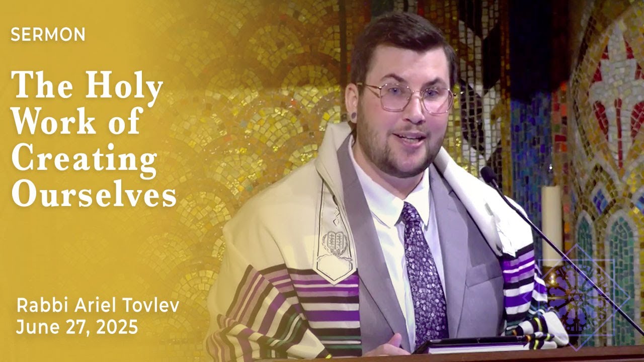 The Holy Work of Creating Ourselves | Rabbi Ariel Tovlev | June 27, 2025
