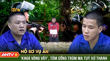 Hồ sơ vụ án:’Dụ địch lộ diện’, trinh sát tung cú kết liễu trùm ma tuý xứ Thanh | ANTV