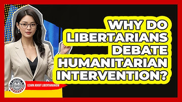 Why Do Libertarians Debate Humanitarian Intervention? - Learn About Libertarianism