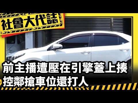 【社會大代誌】前主播遭勒脖"壓在引擎蓋上揍" 控鄰搶車位還打人