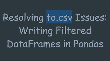 Resolving to.csv Issues: Writing Filtered DataFrames in Pandas