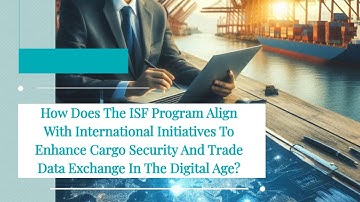 How Does The ISF Program Align With International Initiatives To Enhance Cargo Security And Trade Da