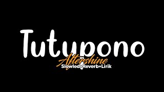 Tutupono-Aftershine(Slowled Reverb Lirik)