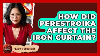 How Did Perestroika Affect The Iron Curtain? - History of Communism