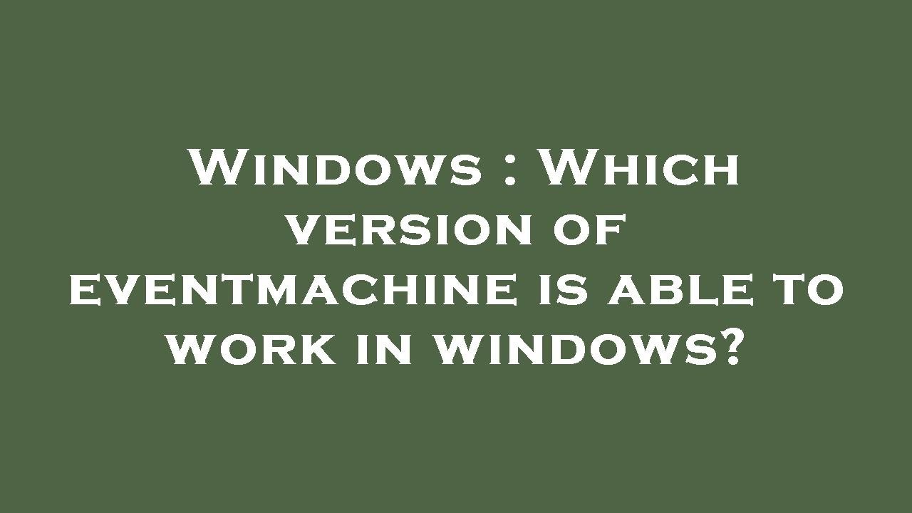 Windows : Which version of eventmachine is able to work in windows ...