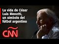¿Quién fue César Luis Menotti y cuál es su legado para el fútbol de Argentina?