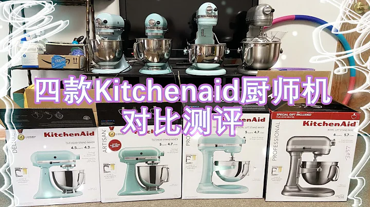 【测评分享】kitchenaid 四款经典厨师机对比测评/厨师机买哪个好？ - 天天要闻