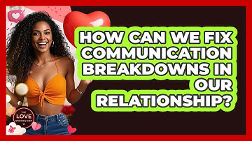 How Can We Fix Communication Breakdowns In Our Relationship? - The Love Workshop