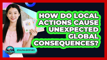 How Do Local Actions Cause Unexpected Global Consequences? - Gen Alpha Adventures