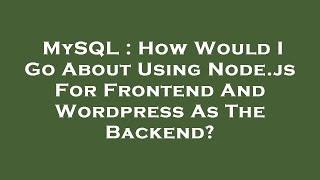 MySQL : How Would I Go About Using Node.js For Frontend And Wordpress As The Backend