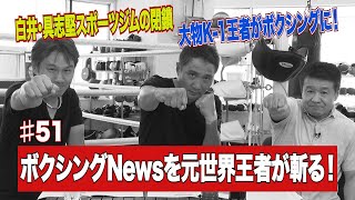 Vol 51【新聞紙上を賑わすボクシング界の話題】白井・具志堅スポーツジム閉鎖/K-1王者がボクシング転向!