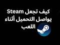 كيف تجعل Steam يستمر في تحميل الألعاب أثناء اللعب كيف تجعل Steam يستمر في تحميل الألعاب أثناء اللعب