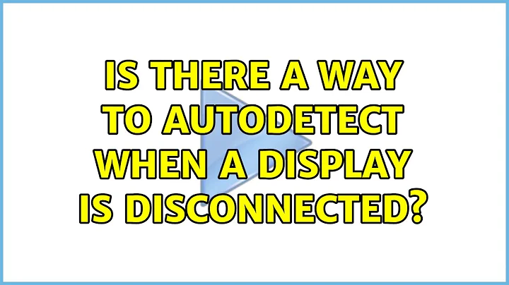 Ubuntu: Is there a way to autodetect when a display is disconnected? (4 Solutions!!)