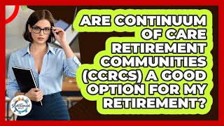 Are Continuum Of Care Retirement Communities (CCRCs) A Good Option For My Retirement?