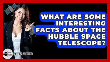 What Are Some Interesting Facts About The Hubble Space Telescope? - Physics Frontier