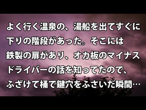 【修羅場　衝撃】よく行く温泉の、湯船を出てすぐに下りの階段があった。そこには鉄製の扉があり、オカ板の話を知ってたので、ふざけて桶で鍵穴をふさいだ瞬間…  【修羅場・衝撃体験をお送りします】