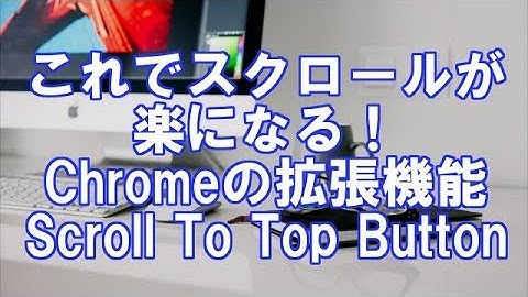 これでスクロールが楽になる！Chromeの拡張機能 Scroll To Top Button