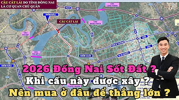 2026 Sốt đất Đồng Nai. - Cầu Cát Lái, Cầu Long Hưng, Cầu Phú Mỹ 2  giúp Đồng nai bùng nổ ?