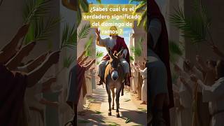 EL VERDADERO SIGNIFICADO DEL DOMINGO DE RAMOS