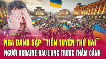 Thời sự quốc tế: Nga đánh sập “tiền tuyến thứ hai”, người Ukraine đau lòng trước thảm cảnh