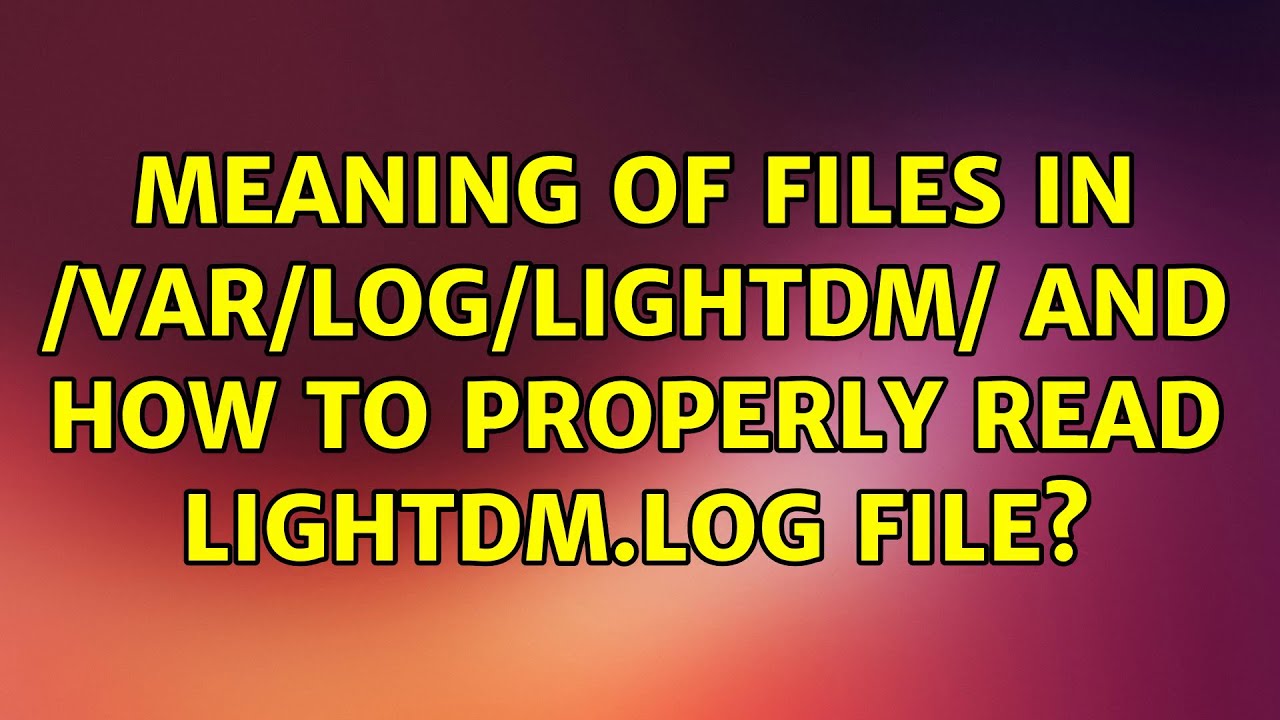Meaning of files in /var/log/lightdm/ and how to properly read lightdm