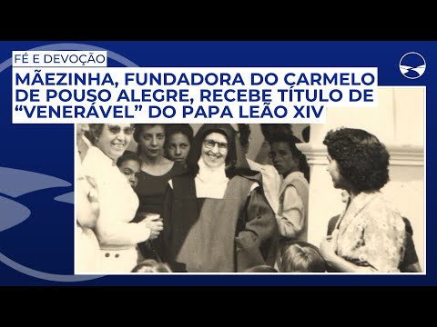 Mãezinha, fundadora do Carmelo de Pouso Alegre, recebe título de “Venerável” do Papa Leão XIV