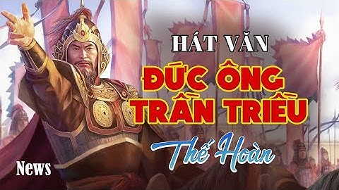 Thế Hoàn Hát Văn | Đức Ông Trần Triều - Bản Văn Chất Lượng Cao Nhất