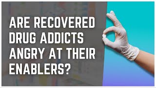 Are Recovered Drug Addicts Angry At Their Enablers? Net Worth