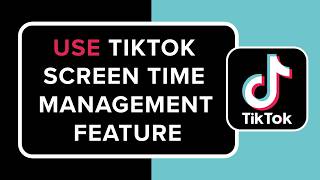 How to Use TikTok Screen Time Management Feature