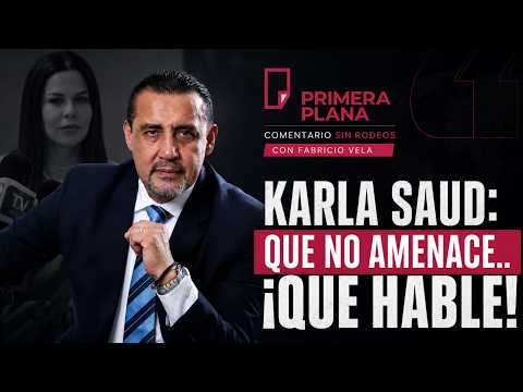 Karla Saud: que no amenace.. ¡que hable!