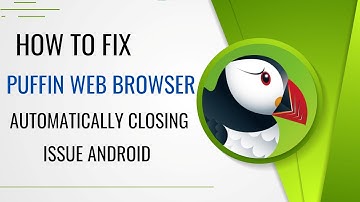 How To Fix Puffin Web Browser Automatically Closing Issue Android
