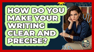 How Do You Make Your Writing Clear And Precise?