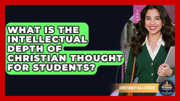 What Is The Intellectual Depth Of Christian Thought For Students? - Christianity As A Student