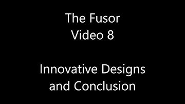 The Fusor - Video 8: Innovative Designs, Future and Conclusions